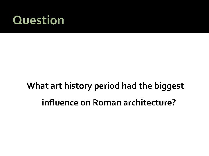 Question What art history period had the biggest influence on Roman architecture? 