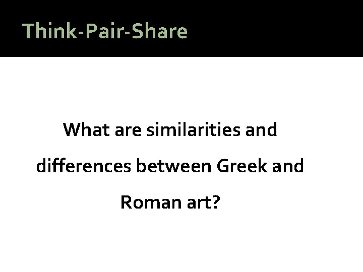 Think-Pair-Share What are similarities and differences between Greek and Roman art? 