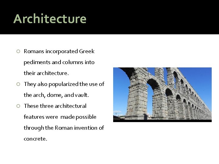 Architecture Romans incorporated Greek pediments and columns into their architecture. They also popularized the