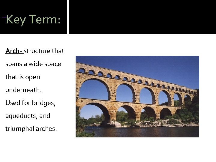  Key Term: Arch- structure that spans a wide space that is open underneath.
