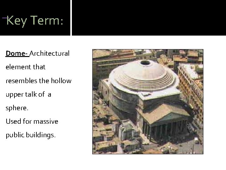  Key Term: Dome- Architectural element that resembles the hollow upper talk of a
