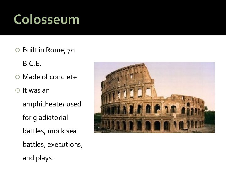 Colosseum Built in Rome, 70 B. C. E. Made of concrete It was an