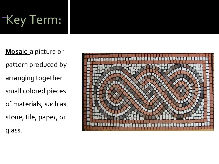  Key Term: Mosaic-a picture or pattern produced by arranging together small colored pieces