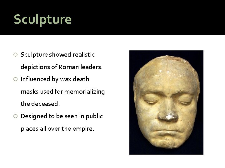 Sculpture showed realistic depictions of Roman leaders. Influenced by wax death masks used for