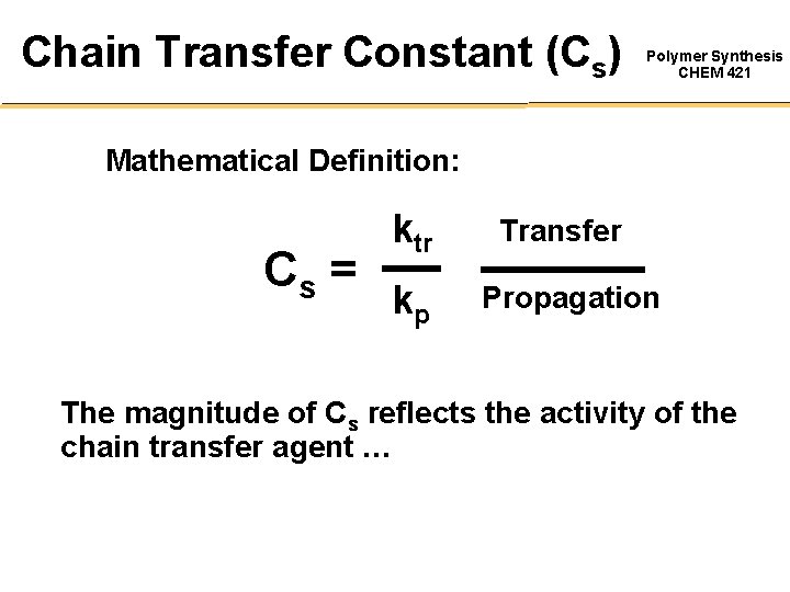 Chain Transfer Constant (Cs) Polymer Synthesis CHEM 421 Mathematical Definition: Cs = ktr kp