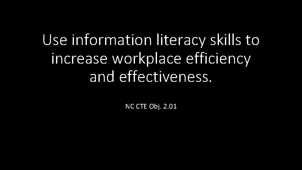 Use information literacy skills to increase workplace efficiency and effectiveness. NC CTE Obj. 2.