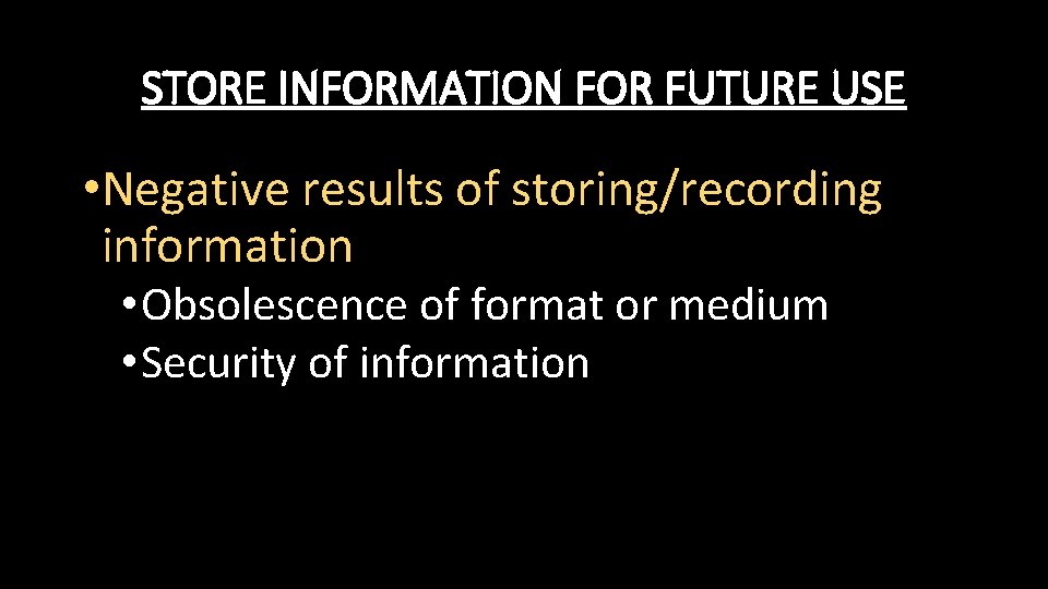 STORE INFORMATION FOR FUTURE USE • Negative results of storing/recording information • Obsolescence of