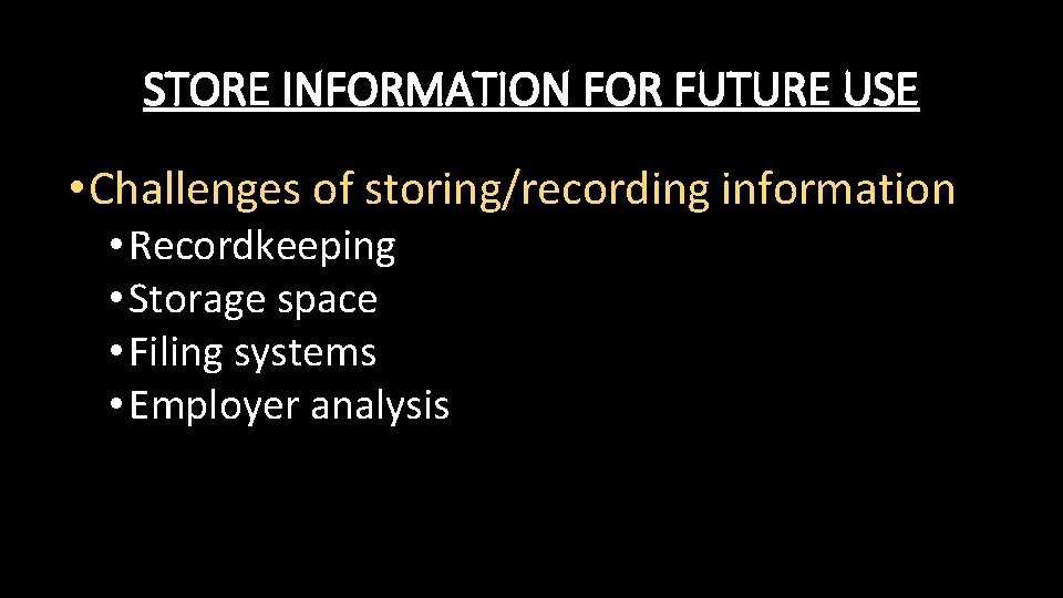 STORE INFORMATION FOR FUTURE USE • Challenges of storing/recording information • Recordkeeping • Storage