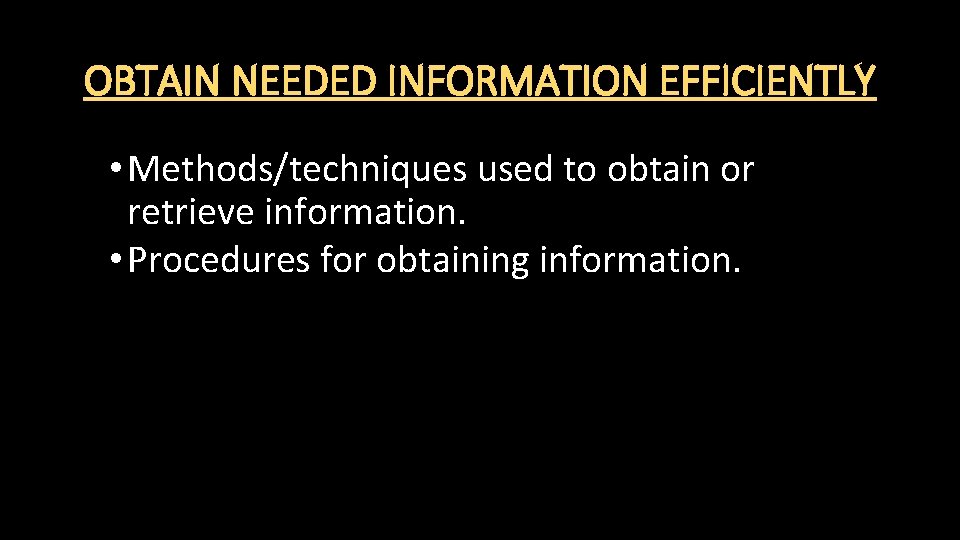 OBTAIN NEEDED INFORMATION EFFICIENTLY • Methods/techniques used to obtain or retrieve information. • Procedures