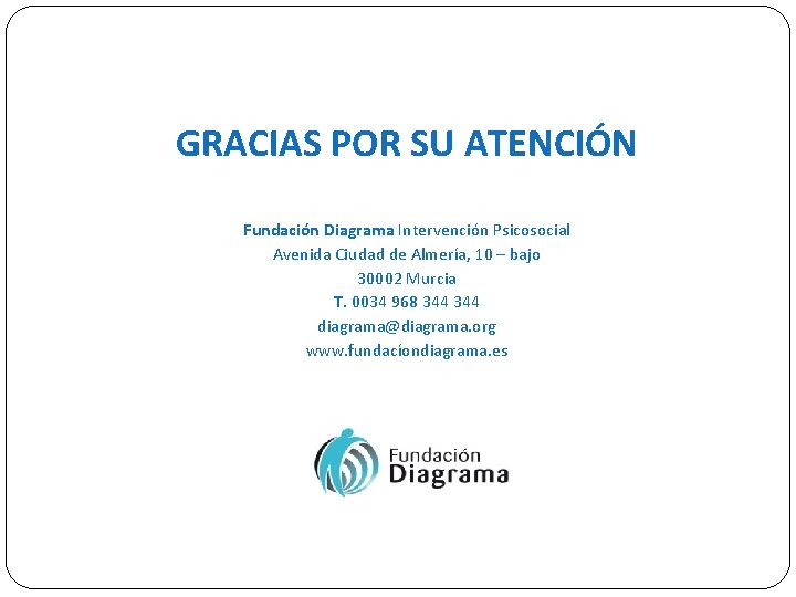 GRACIAS POR SU ATENCIÓN Fundación Diagrama Intervención Psicosocial Avenida Ciudad de Almería, 10 –