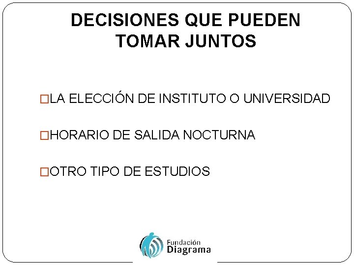 DECISIONES QUE PUEDEN TOMAR JUNTOS �LA ELECCIÓN DE INSTITUTO O UNIVERSIDAD �HORARIO DE SALIDA