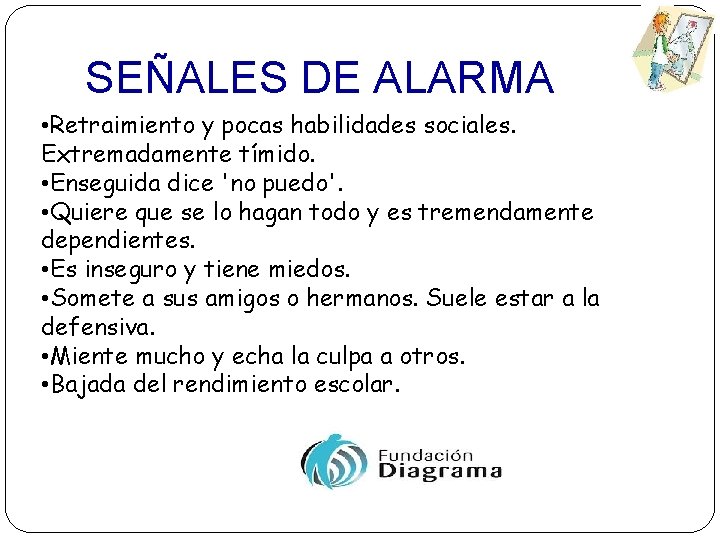 SEÑALES DE ALARMA • Retraimiento y pocas habilidades sociales. Extremadamente tímido. • Enseguida dice