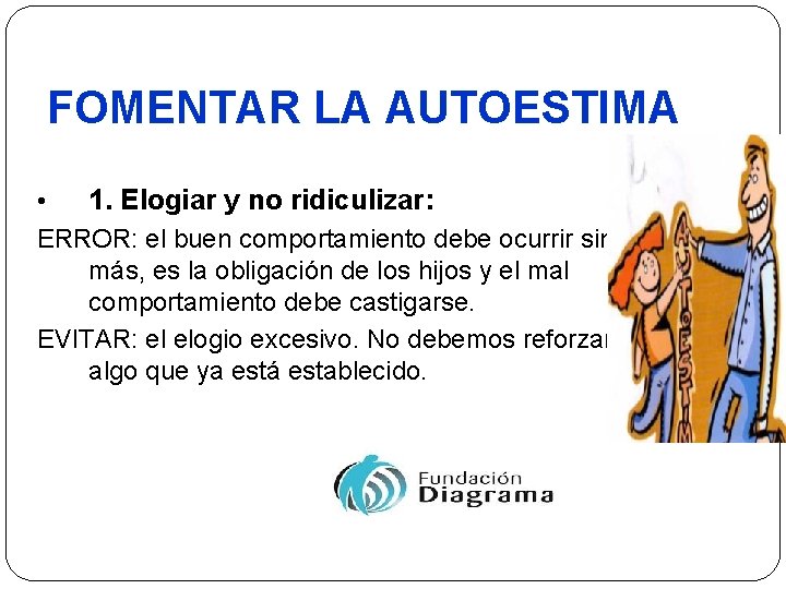 FOMENTAR LA AUTOESTIMA • 1. Elogiar y no ridiculizar: ERROR: el buen comportamiento debe