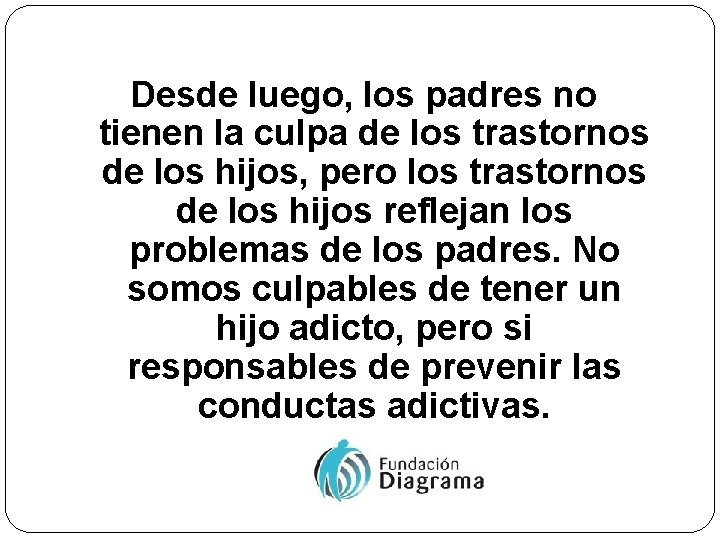 Desde luego, los padres no tienen la culpa de los trastornos de los hijos,