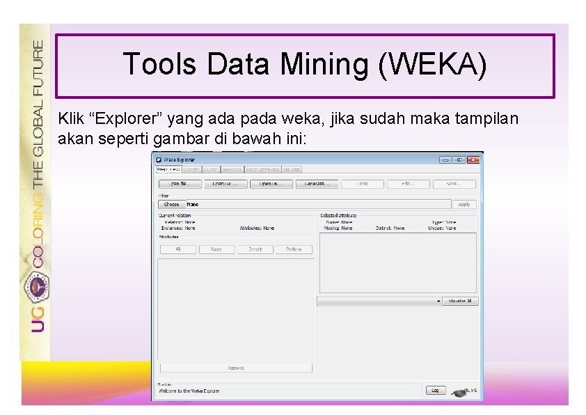 Tools Data Mining (WEKA) Klik “Explorer” yang ada pada weka, jika sudah maka tampilan