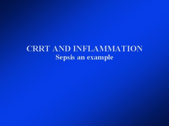 CRRT AND INFLAMMATION Sepsis an example CRRT AND INFLAMMATION Sepsis an example