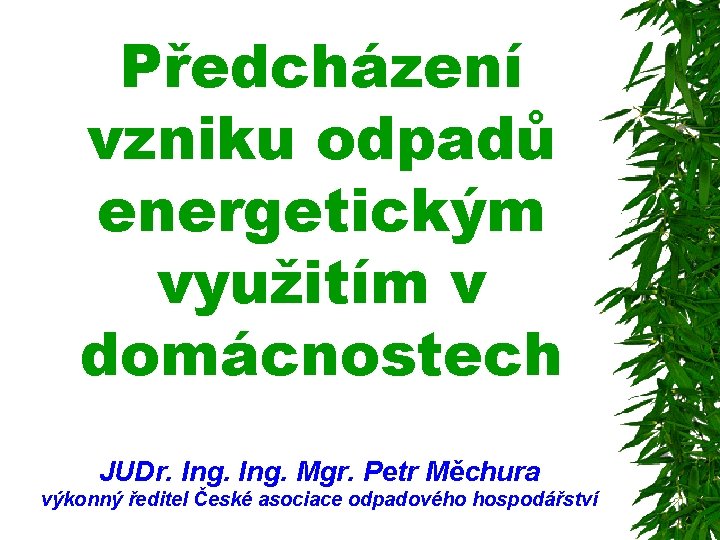 Předcházení vzniku odpadů energetickým využitím v domácnostech JUDr. Ing. Mgr. Petr Měchura výkonný ředitel