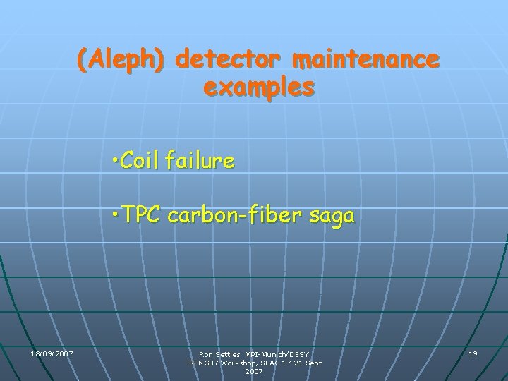 (Aleph) detector maintenance examples • Coil failure • TPC carbon-fiber saga 18/09/2007 Ron Settles (Aleph) detector maintenance examples • Coil failure • TPC carbon-fiber saga 18/09/2007 Ron Settles