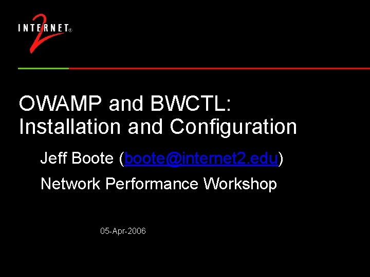 OWAMP and BWCTL: Installation and Configuration Jeff Boote (boote@internet 2. edu) Network Performance Workshop