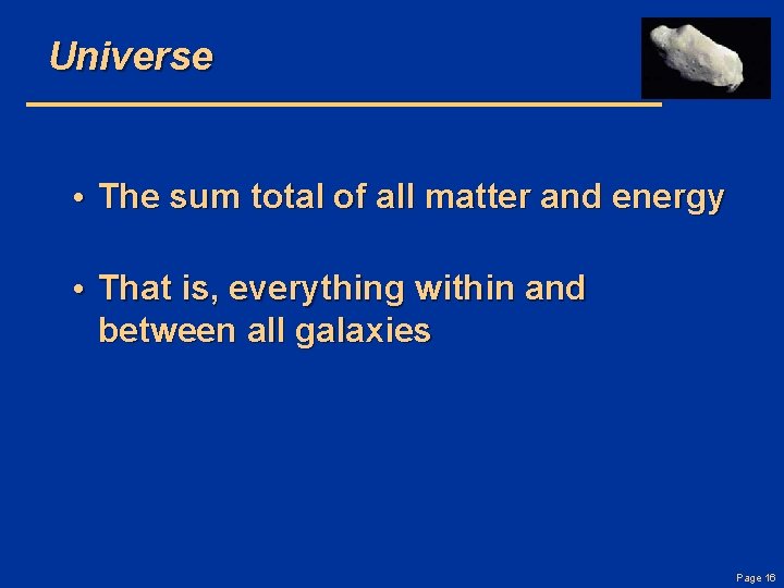 Universe • The sum total of all matter and energy • That is, everything