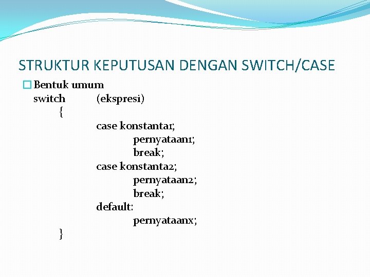 STRUKTUR KEPUTUSAN DENGAN SWITCH/CASE �Bentuk umum switch (ekspresi) { case konstanta 1; pernyataan 1;