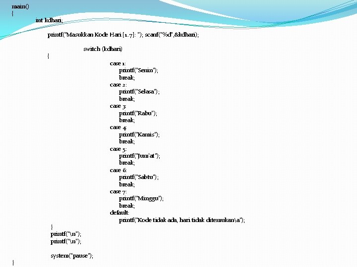 main() { int kdhari; printf("Masukkan Kode Hari [1. . 7]: "); scanf("%d", &kdhari); switch