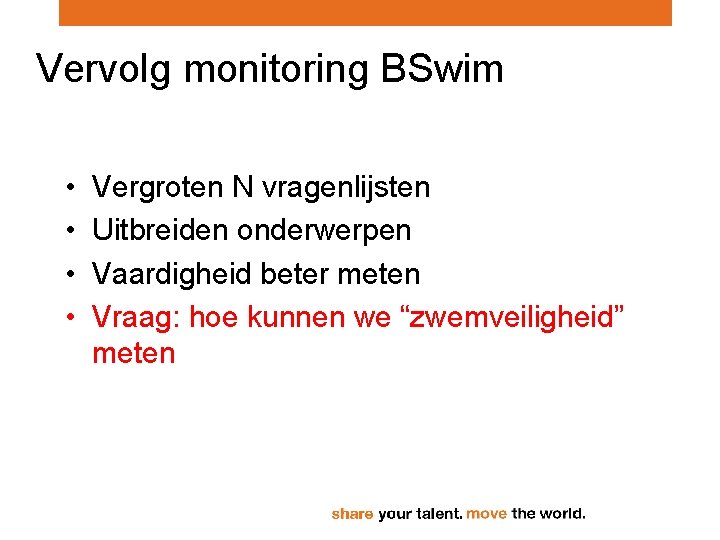 Vervolg monitoring BSwim • • Vergroten N vragenlijsten Uitbreiden onderwerpen Vaardigheid beter meten Vraag: Vervolg monitoring BSwim • • Vergroten N vragenlijsten Uitbreiden onderwerpen Vaardigheid beter meten Vraag: