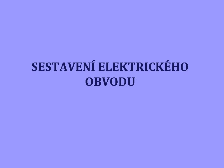 SESTAVENÍ ELEKTRICKÉHO OBVODU 