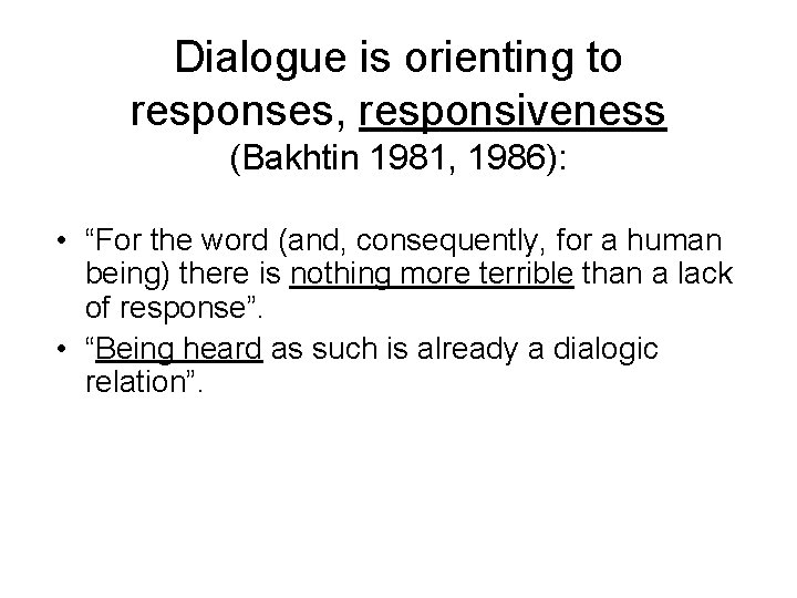 Dialogue is orienting to responses, responsiveness (Bakhtin 1981, 1986): • “For the word (and,