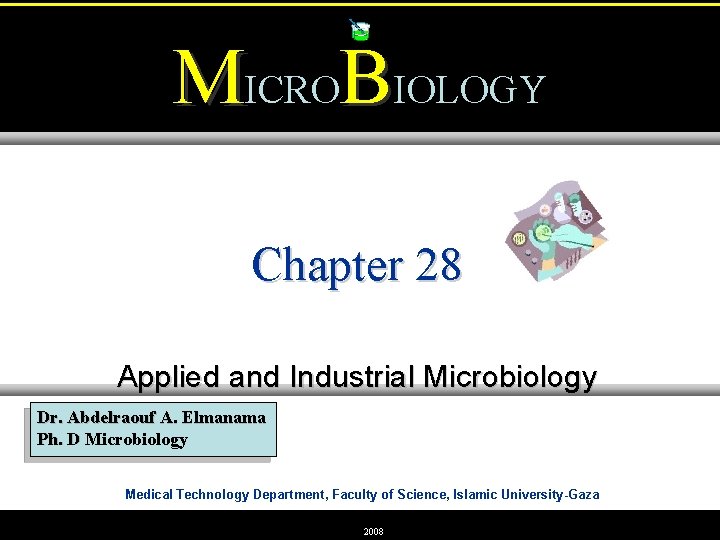 MICROBIOLOGY Chapter 28 Applied and Industrial Microbiology Dr. Abdelraouf A. Elmanama Ph. D Microbiology