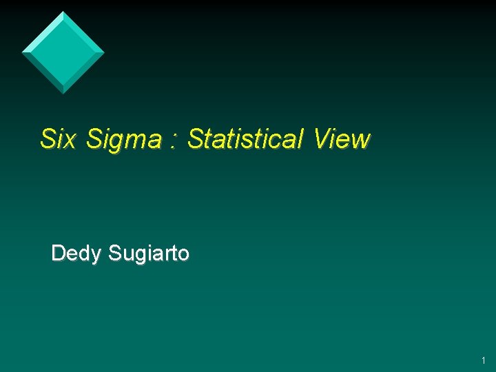 Six Sigma : Statistical View Dedy Sugiarto 1 