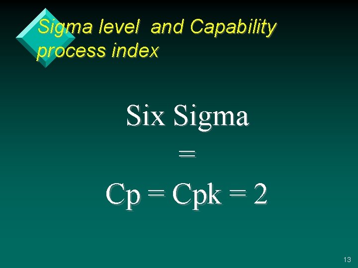 Sigma level and Capability process index Sigma = Cpk = 2 13 