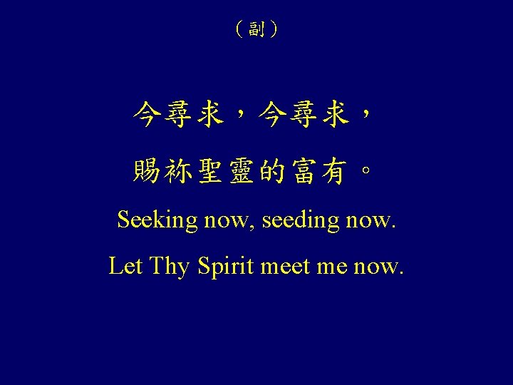 （副） 今尋求， 賜袮聖靈的富有。 Seeking now, seeding now. Let Thy Spirit meet me now. 