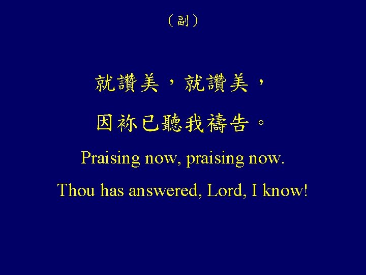 （副） 就讚美， 因袮已聽我禱告。 Praising now, praising now. Thou has answered, Lord, I know! 