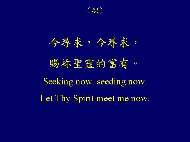 （副） 今尋求， 賜袮聖靈的富有。 Seeking now, seeding now. Let Thy Spirit meet me now. 