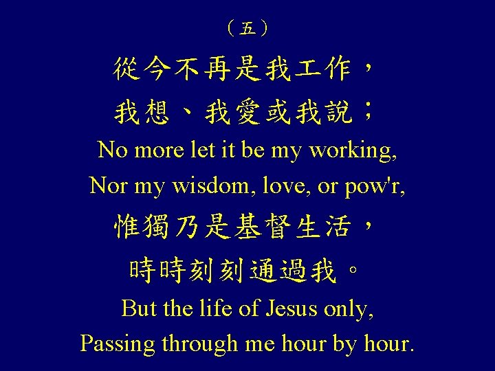 （五） 從今不再是我 作， 我想、我愛或我說； No more let it be my working, Nor my wisdom,