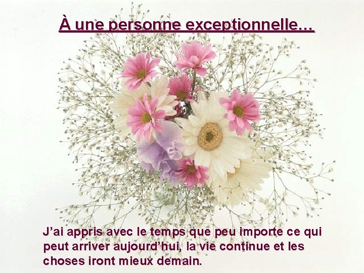 À une personne exceptionnelle… J’ai appris avec le temps que peu importe ce qui