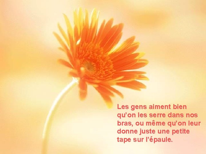 Les gens aiment bien qu’on les serre dans nos bras, ou même qu’on leur