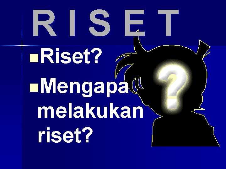 RISET n. Riset? n. Mengapa melakukan riset? 