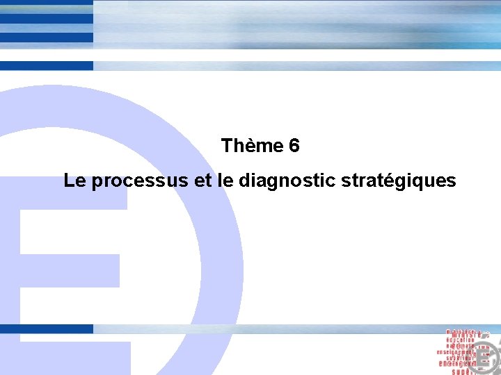 E Thème 6 Le processus et le diagnostic stratégiques 22 E Thème 6 Le processus et le diagnostic stratégiques 22