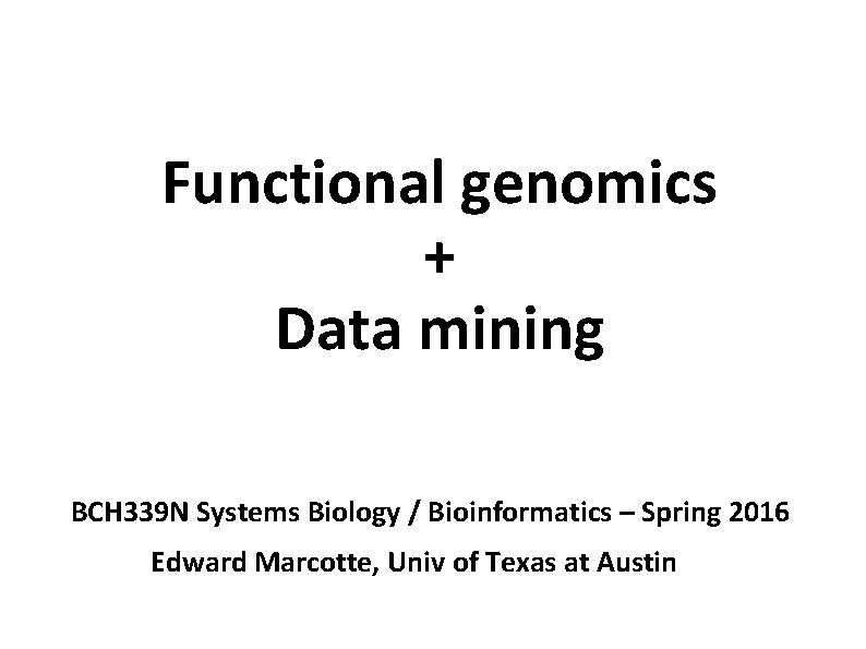 Functional genomics + Data mining BCH 339 N Systems Biology / Bioinformatics – Spring
