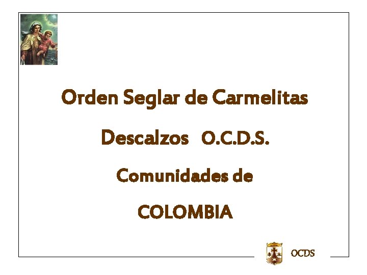 Orden Seglar de Carmelitas Descalzos O. C. D. S. Comunidades de COLOMBIA OCDS Orden Seglar de Carmelitas Descalzos O. C. D. S. Comunidades de COLOMBIA OCDS