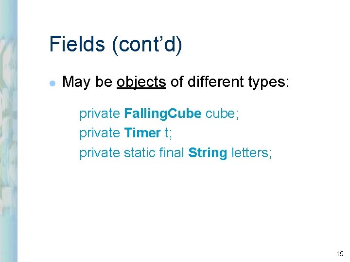 Fields (cont’d) l May be objects of different types: private Falling. Cube cube; private