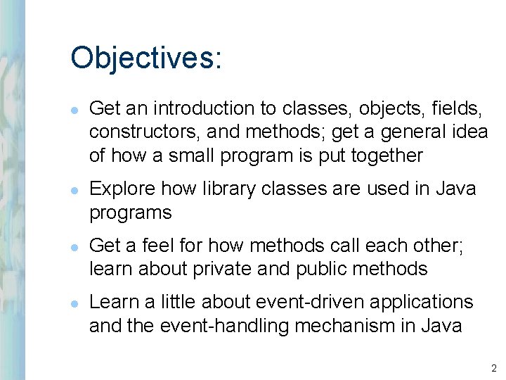 Objectives: l l Get an introduction to classes, objects, fields, constructors, and methods; get