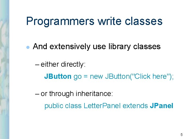 Programmers write classes l And extensively use library classes – either directly: JButton go