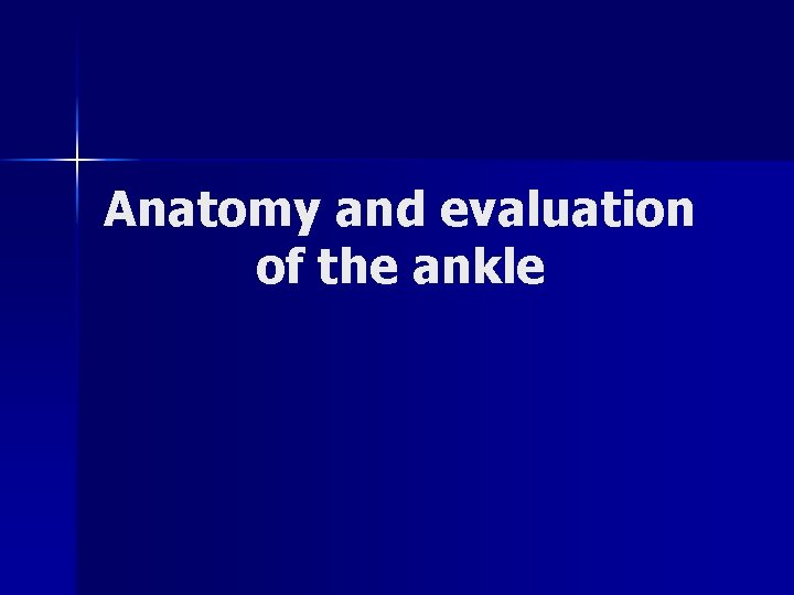 Anatomy and evaluation of the ankle Anatomy and evaluation of the ankle