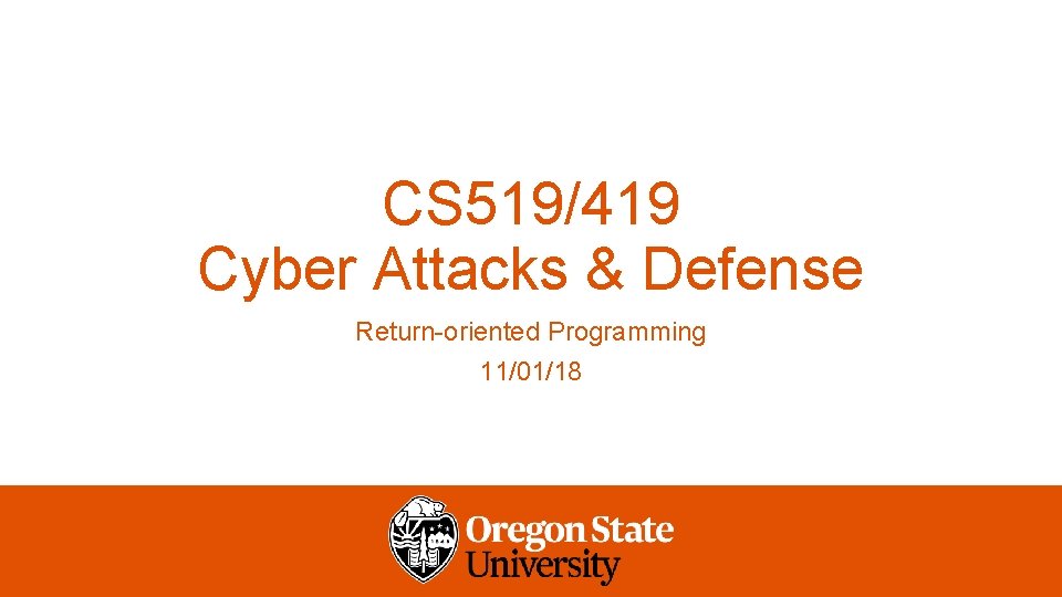 CS 519/419 Cyber Attacks & Defense Return-oriented Programming 11/01/18 