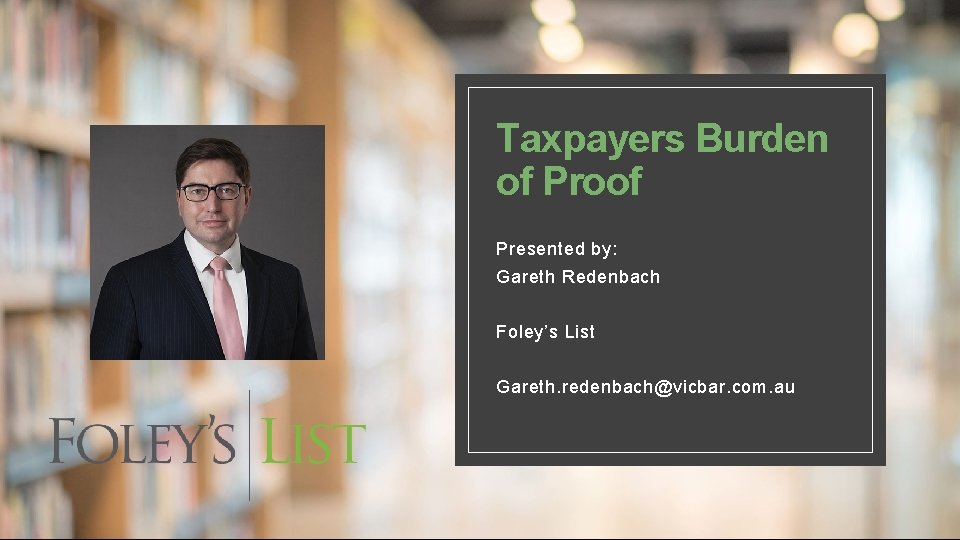 Taxpayers Burden of Proof Presented by: Gareth Redenbach Foley’s List Gareth. redenbach@vicbar. com. au