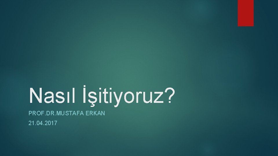 Nasıl İşitiyoruz? PROF. DR. MUSTAFA ERKAN 21. 04. 2017 