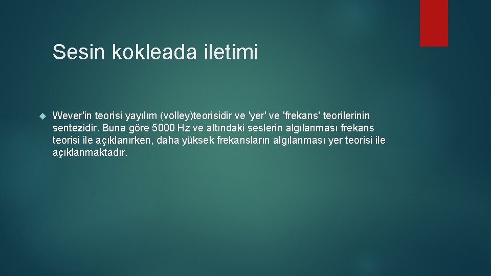 Sesin kokleada iletimi Wever'in teorisi yayılım (volley)teorisidir ve 'yer' ve 'frekans' teorilerinin sentezidir. Buna